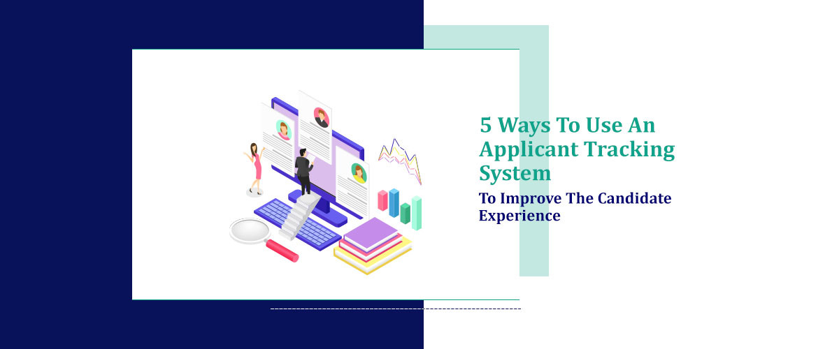 5 Ways To Use An Applicant Tracking System To Improve The Candidate Experience